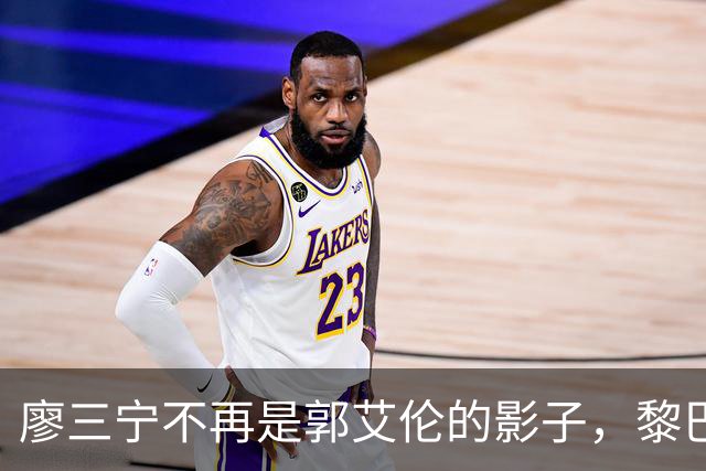 廖三宁不再是郭艾伦的影子，黎巴嫩之战证明了他自己的价值
